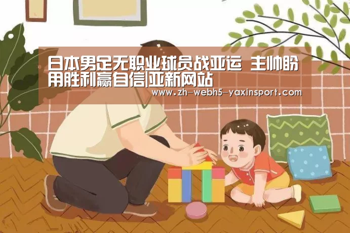 日本男足无职业球员战亚运 主帅盼用胜利赢自信|亚新网站(图1) 亚新app