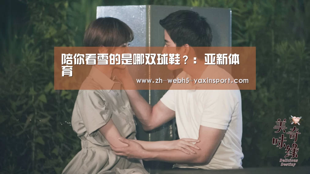 陪你看雪的是哪双球鞋?:亚新体育(图4) 亚新官网