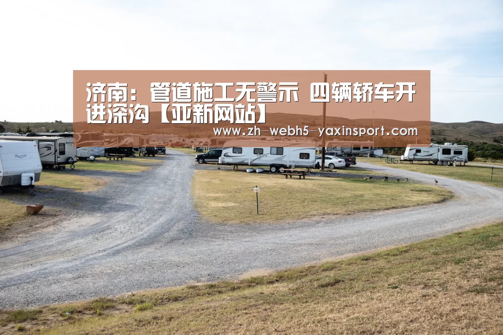 济南:管道施工无警示 四辆轿车开进深沟【亚新网站】(图2) 亚新官网