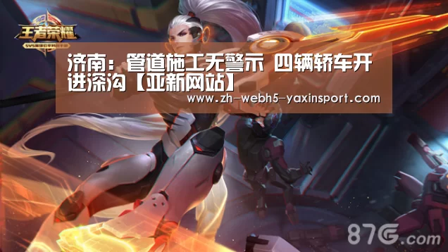 济南:管道施工无警示 四辆轿车开进深沟【亚新网站】(图1) 亚新官网